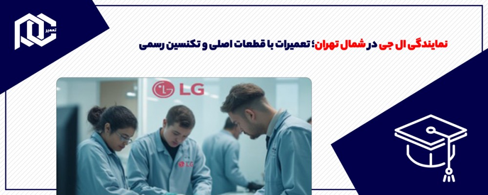 نمایندگی ال جی در شمال تهران؛ تعمیرات با قطعات اصلی و تکنسین رسمی